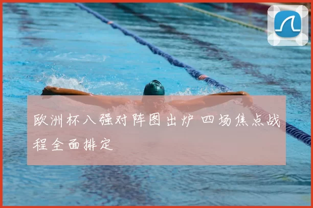 欧洲杯八强对阵图出炉 四场焦点战程全面排定