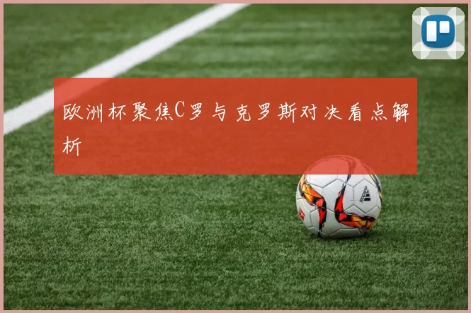 欧洲杯聚焦C罗与克罗斯对决看点解析