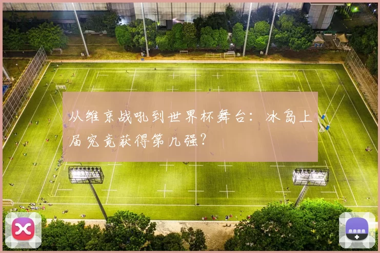 从维京战吼到世界杯舞台:冰岛上届究竟获得第几强?
