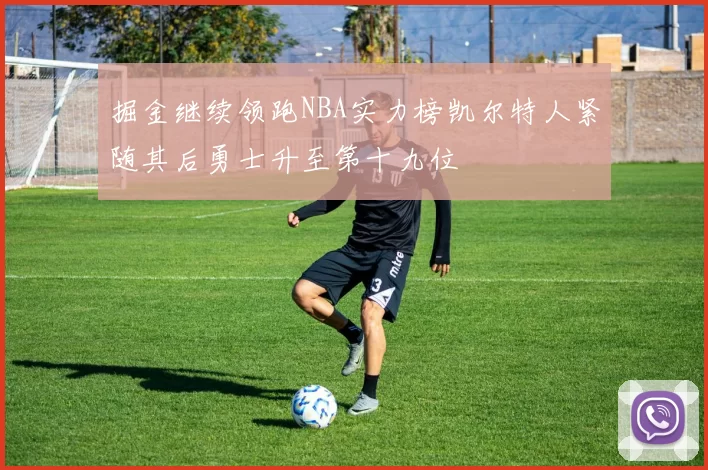 掘金继续领跑NBA实力榜凯尔特人紧随其后勇士升至第十九位