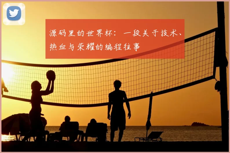 源码里的世界杯：一段关于技术、热血与荣耀的编程往事
