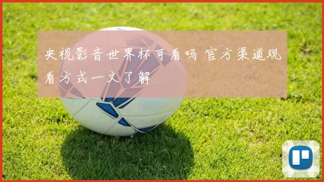 央视影音世界杯可看吗 官方渠道观看方式一文了解