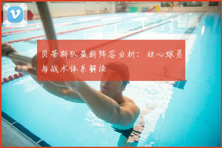 贝蒂斯队最新阵容分析：核心球员与战术体系解读