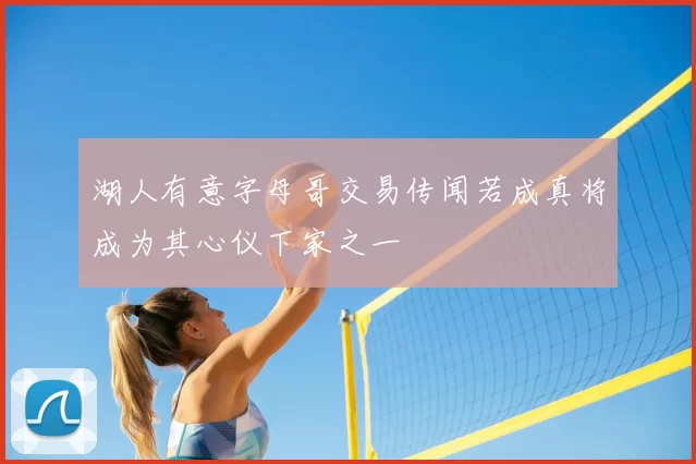 湖人有意字母哥交易传闻若成真将成为其心仪下家之一