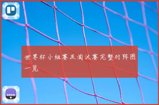 世界杯小组赛及淘汰赛完整对阵图一览