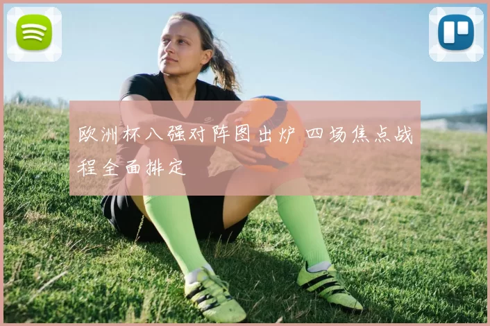 欧洲杯八强对阵图出炉 四场焦点战程全面排定