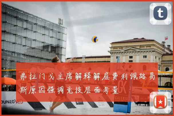 弗拉门戈主席解释解雇费利佩路易斯原因强调竞技层面考量