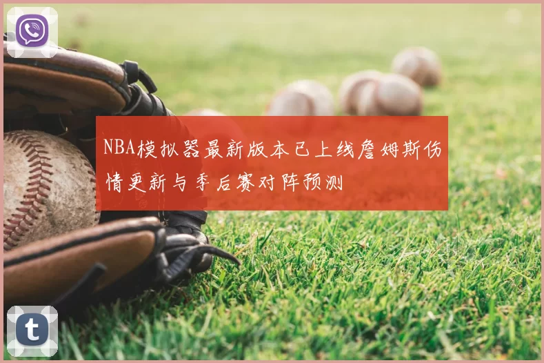 NBA模拟器最新版本已上线詹姆斯伤情更新与季后赛对阵预测