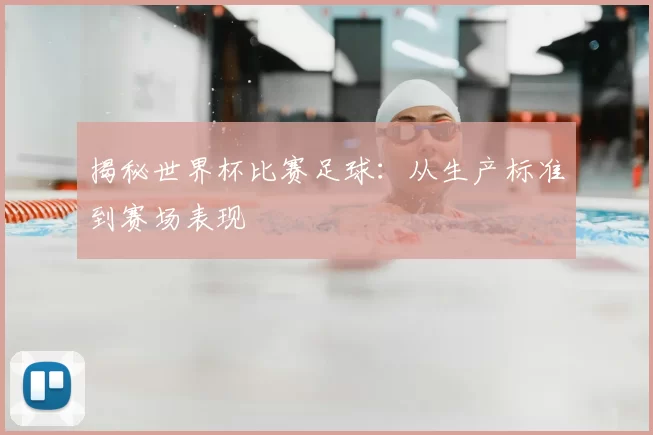 揭秘世界杯比赛足球：从生产标准到赛场表现
