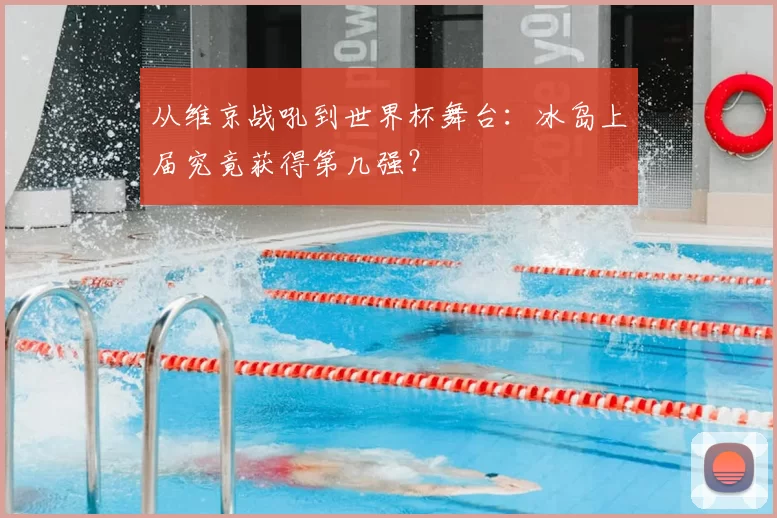 从维京战吼到世界杯舞台:冰岛上届究竟获得第几强?