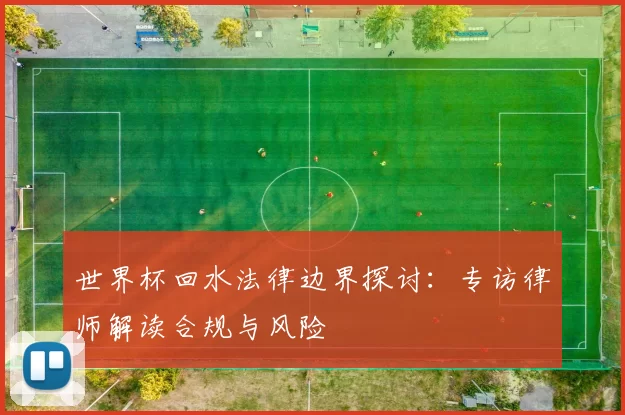 世界杯回水法律边界探讨：专访律师解读合规与风险