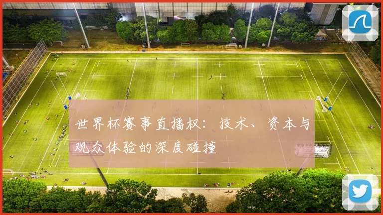 世界杯赛事直播权:技术、资本与观众体验的深度碰撞