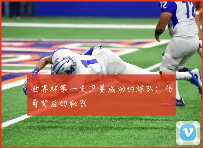 世界杯第一支卫冕成功的球队:传奇背后的秘密