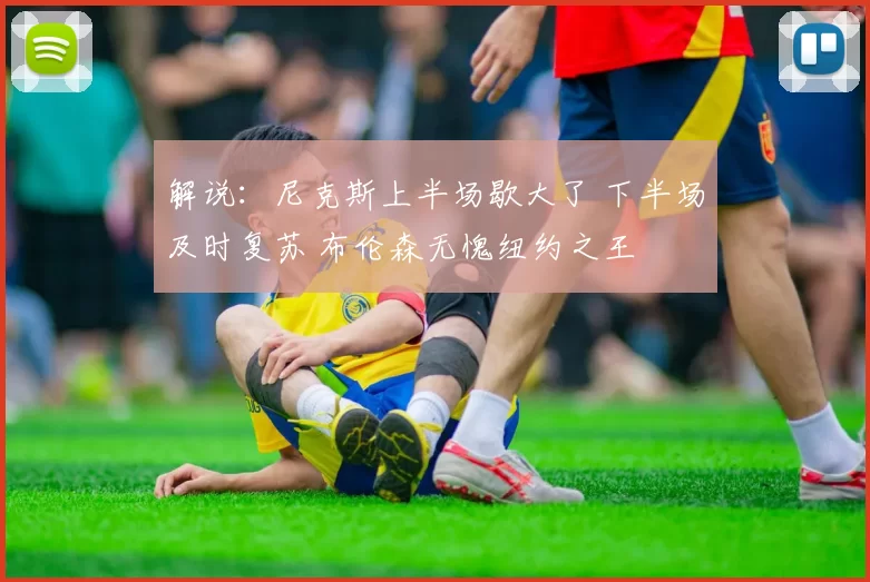 解说：尼克斯上半场歇大了 下半场及时复苏 布伦森无愧纽约之王