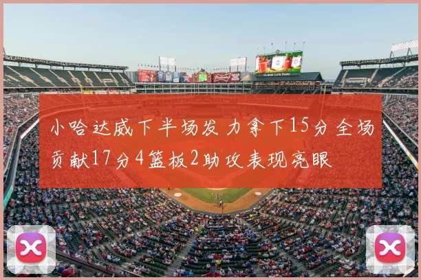 小哈达威下半场发力拿下15分全场贡献17分4篮板2助攻表现亮眼