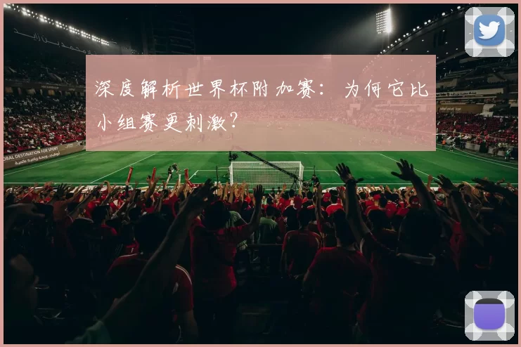 深度解析世界杯附加赛:为何它比小组赛更刺激?