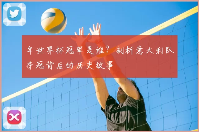 年世界杯冠军是谁?剖析意大利队夺冠背后的历史故事