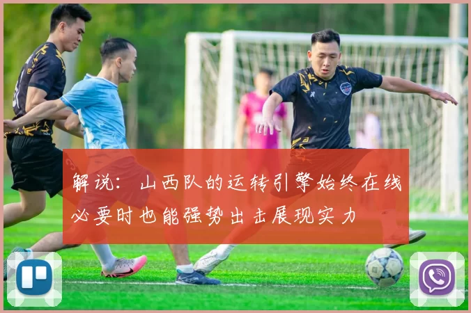 解说:山西队的运转引擎始终在线必要时也能强势出击展现实力