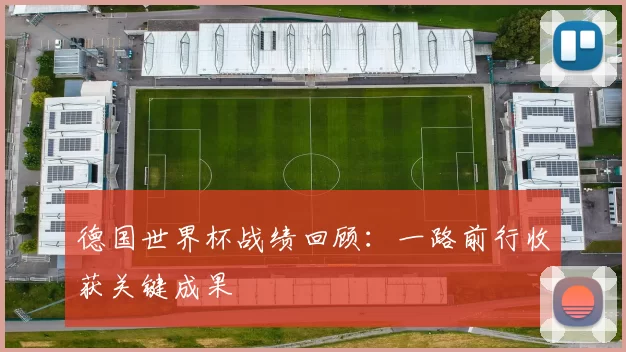 德国世界杯战绩回顾：一路前行收获关键成果