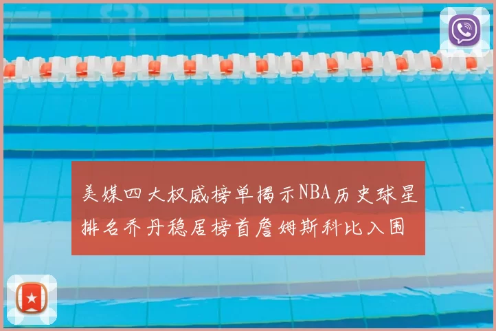 美媒四大权威榜单揭示NBA历史球星排名乔丹稳居榜首詹姆斯科比入围前十