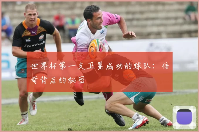 世界杯第一支卫冕成功的球队：传奇背后的秘密