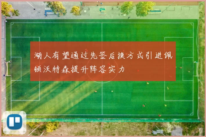 湖人有望通过先签后换方式引进佩顿沃特森提升阵容实力