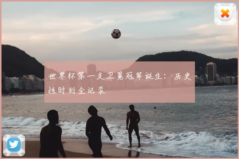 世界杯第一支卫冕冠军诞生：历史性时刻全记录