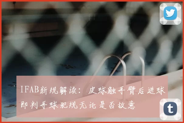 IFAB新规解读:皮球触手臂后进球即判手球犯规无论是否故意