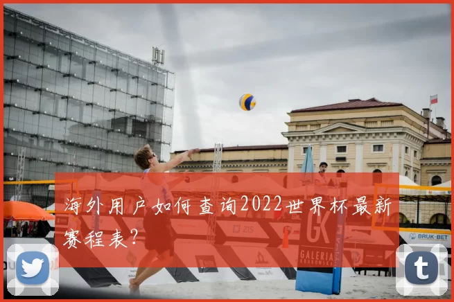 海外用户如何查询2022世界杯最新赛程表？