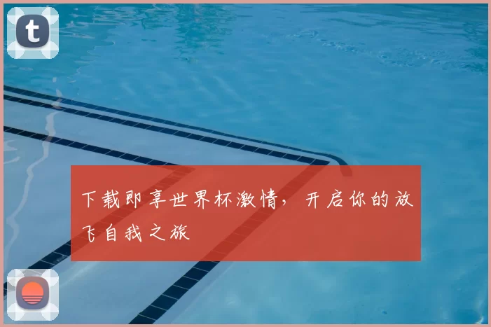 下载即享世界杯激情，开启你的放飞自我之旅