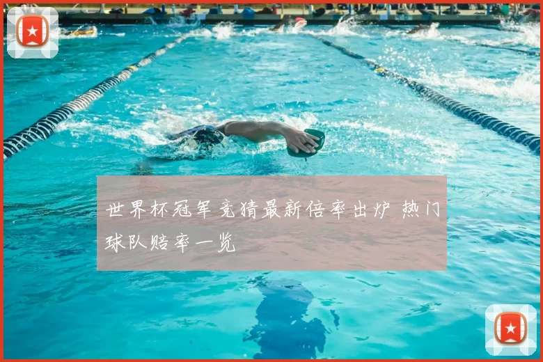 世界杯冠军竞猜最新倍率出炉 热门球队赔率一览