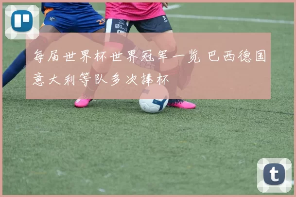 每届世界杯世界冠军一览 巴西德国意大利等队多次捧杯