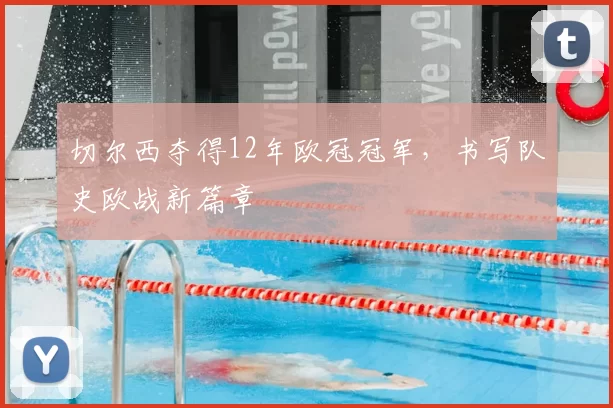 切尔西夺得12年欧冠冠军，书写队史欧战新篇章