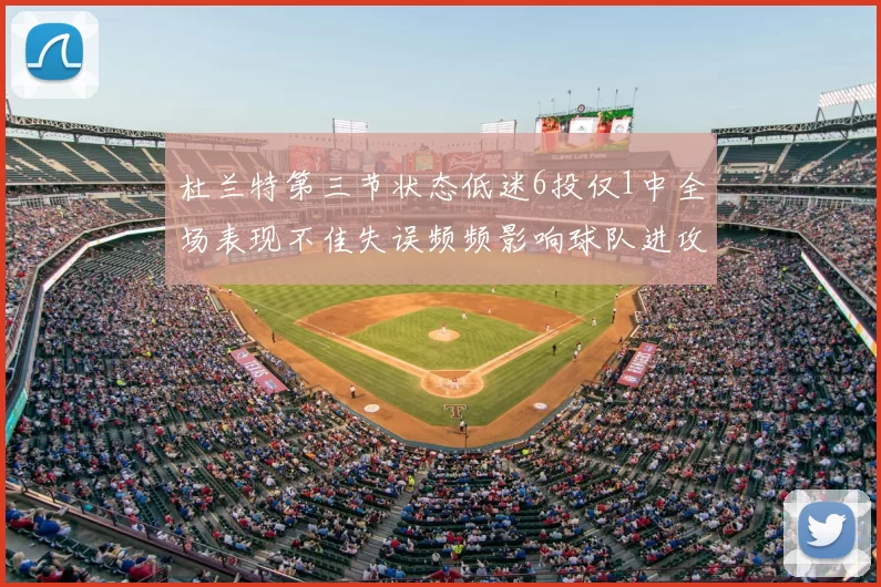 杜兰特第三节状态低迷6投仅1中全场表现不佳失误频频影响球队进攻