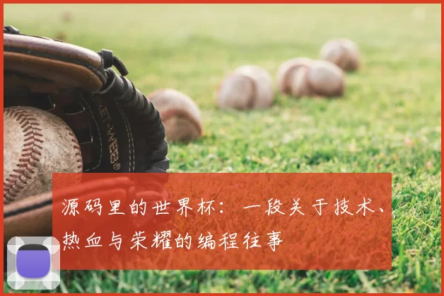 源码里的世界杯:一段关于技术、热血与荣耀的编程往事