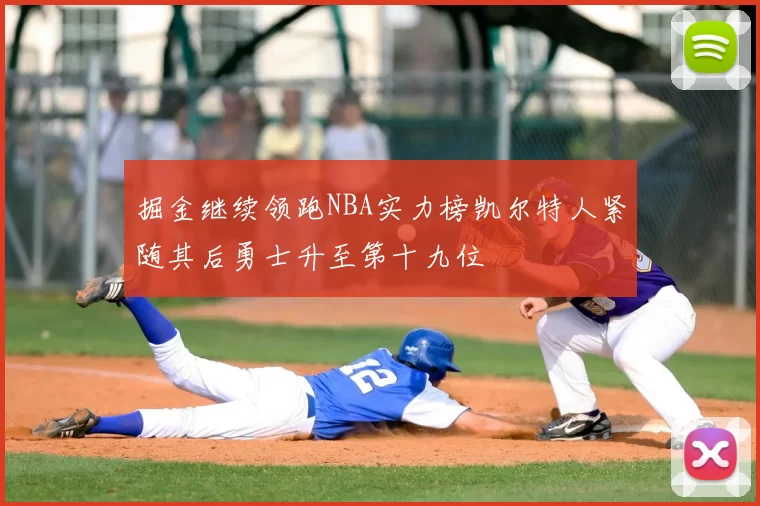掘金继续领跑NBA实力榜凯尔特人紧随其后勇士升至第十九位