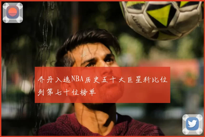 乔丹入选NBA历史五十大巨星科比位列第七十位榜单