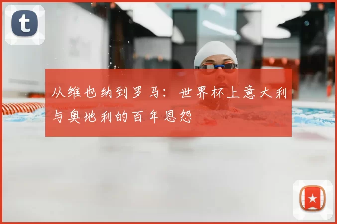 从维也纳到罗马：世界杯上意大利与奥地利的百年恩怨