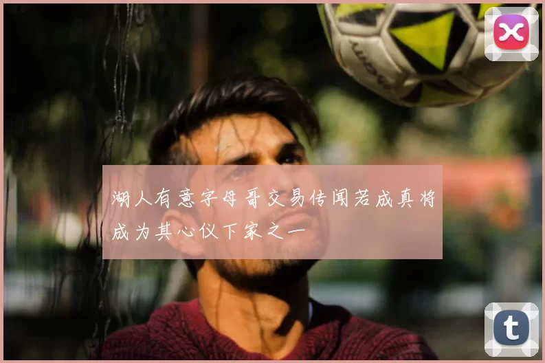 湖人有意字母哥交易传闻若成真将成为其心仪下家之一
