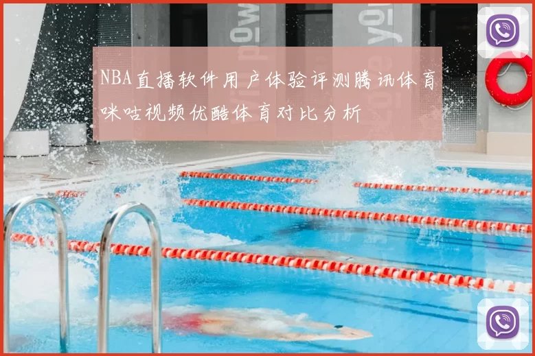 NBA直播软件用户体验评测腾讯体育咪咕视频优酷体育对比分析