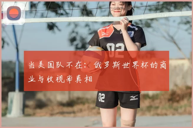 当美国队不在：俄罗斯世界杯的商业与收视率真相