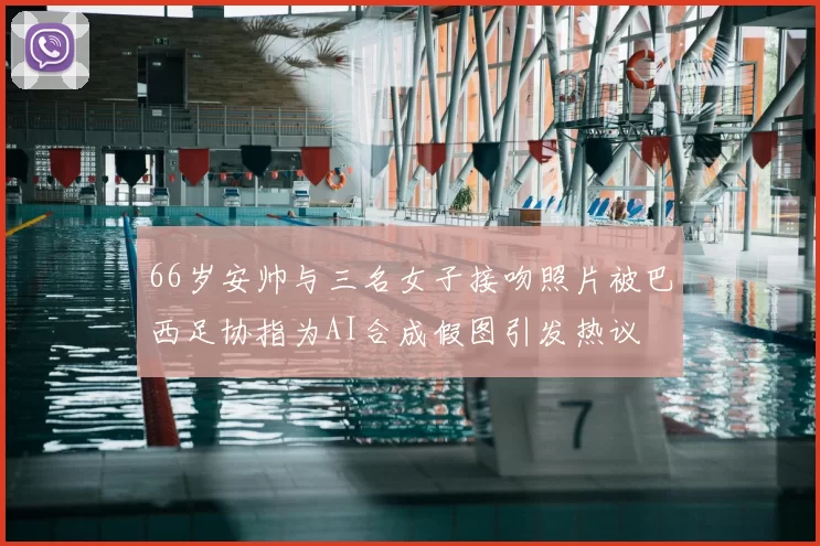 66岁安帅与三名女子接吻照片被巴西足协指为AI合成假图引发热议