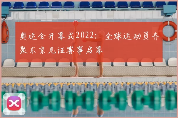 奥运会开幕式2022：全球运动员齐聚东京见证赛事启幕