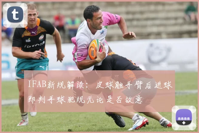 IFAB新规解读：皮球触手臂后进球即判手球犯规无论是否故意