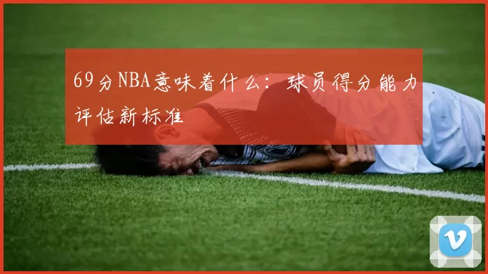 69分NBA意味着什么：球员得分能力评估新标准