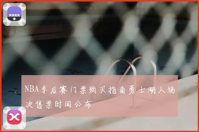 NBA季后赛门票购买指南勇士湖人场次售票时间公布